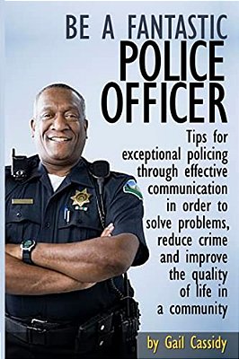 Be A Fantastic Police Officer: Tips To Help Solve Problems, Reduce Crime And Improve The Quality Of Life In Communities-..