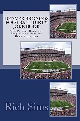 Denver Broncos Football Dirty Joke Book: The Perfect Book For People Who Hate The Denver Broncos-..