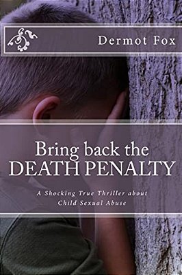 Bring Back The Death Penalty: A Shocking True Thriller About Child Sexual Abuse-..