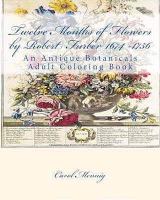 Twelve Months Of Flowers By Robert Furber 1674 -1756: An Antique Botanicals Adult Coloring Book-..