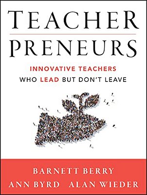 Teacherpreneurs: Innovative Teachers Who Lead But Don't Leave-..