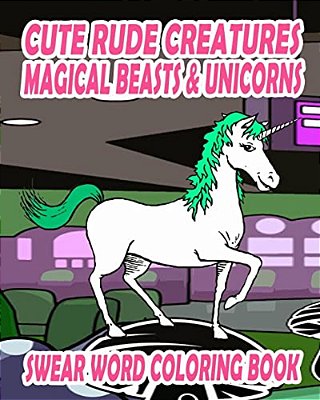 Swear Word Coloring Book: Cute Rude Creatures... Magical Beasts & Unicorns-..