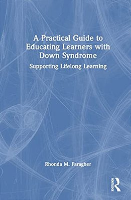 A Practical Guide To Educating Learners With Down Syndrome: Supporting Lifelong Learning-..