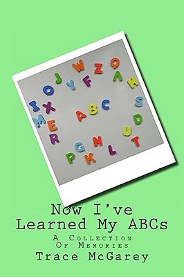 Now I'Ve Learned My Abcs: A Collection Of Memories-..