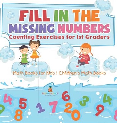 Fill In The Missing Numbers - Counting Exercises For 1ST Graders - Math Books For Kids Children's Math Books-..