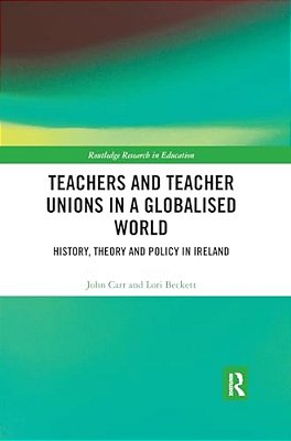 Teachers And Teacher Unions In A Globalised World: History, Theory And Policy In Ireland-..