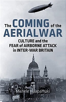 The Coming Of The Aerial War: Culture And The Fear Of Airborne Attack In Inter-War Britain-..