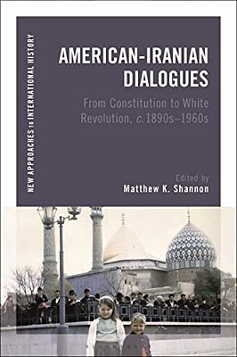 American-Iranian Dialogues: From Constitution To White Revolution, C. 1890S-1960s-..