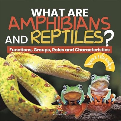 What Are Amphibians And Reptiles? Functions, Groups, Roles And Characteristics Grade 6-8 Life Science-..