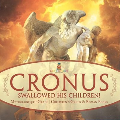 Cronus Swallowed His Children! Mythology 4Th Grade Children's Greek & Roman Books-..