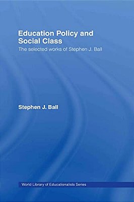 Education Policy And Social Class: The Selected Works Of Stephen J. Ball-..