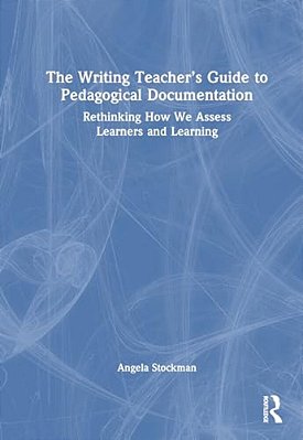 The Writing Teacher's Guide To Pedagogical Documentation: Rethinking How We Assess Learners And Learning-..