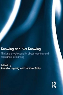 Knowing And Not Knowing: Thinking Psychosocially About Learning And Resistance To Learning-..
