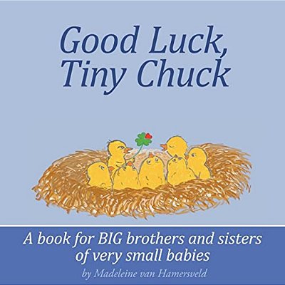 Good Luck, Tiny Chuck: A Book For Big Brothers And Sisters Of Very Small Babies-..