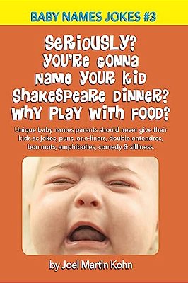 Seriously? You'Re Gonna Name Your Kid Shakespeare Dinner? Why Play With Food?: Unique Baby Names Parents Should Never Give Their Kids As Jokes, Puns,-..