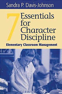 Seven Essentials For Character Discipline: Elementary Classroom Management-..