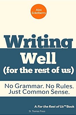 Writing Well (For The Rest Of US): No Grammar. No Rules. Just Common Sense. -..