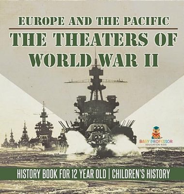The Theaters Of World War II: Europe And The Pacific - History Book For 12 Year Old Children's History-..