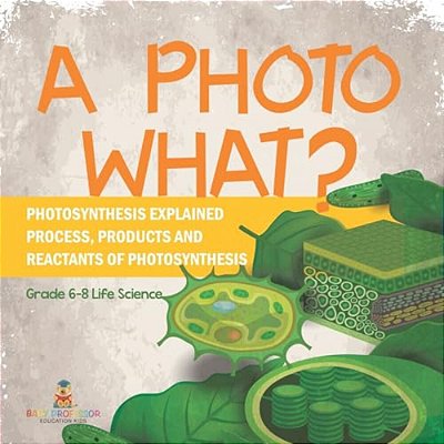 A Photo What? Photosynthesis Explained Process, Products And Reactants Of Photosynthesis Grade 6-8 Life Science-..