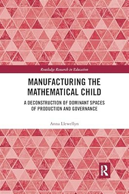 Manufacturing The Mathematical Child: A Deconstruction Of Dominant Spaces Of Production And Governance-..