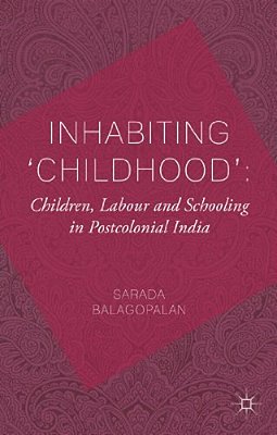 Inhabiting 'Childhood': Children, Labour And Schooling In Postcolonial India-..