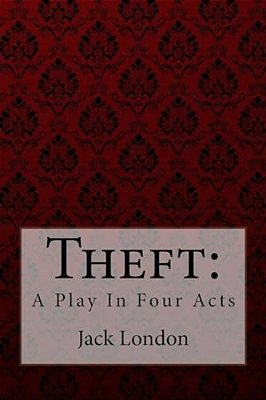 Theft: A Play In Four Acts Jack London-..