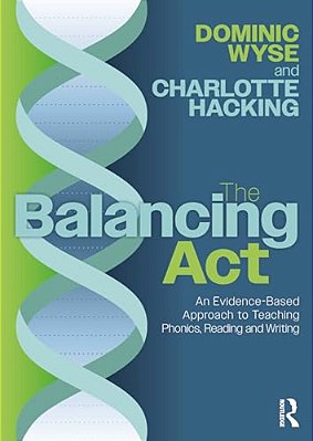 The Balancing Act: An Evidence-Based Approach To Teaching Phonics, Reading And Writing-..