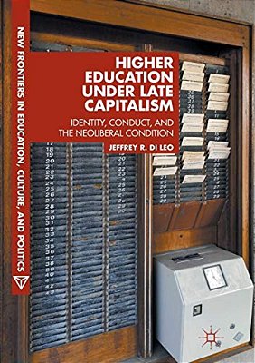 Higher Education Under Late Capitalism: Identity, Conduct, And The Neoliberal Condition-..