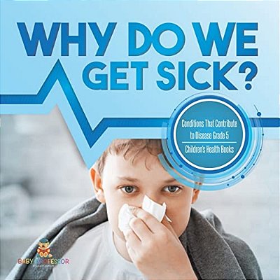 Why Do We Get Sick? Conditions That Contribute To Disease Grade 5 Children's Health Books-..