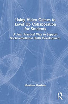 Using Video Games To Level Up Collaboration For Students: A Fun, Practical Way To Support Social-Emotional Skills Development-..