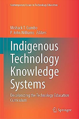 Indigenous Technology Knowledge Systems: Decolonizing The Technology Education Curriculum-..