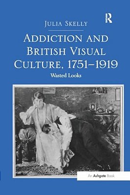 Addiction And British Visual Culture, 1751 1919: Wasted Looks-..