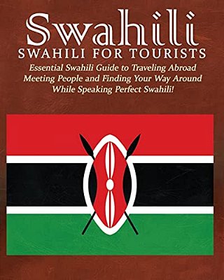 Swahili: Swahili For Tourists: Essential Swahili Guide To Traveling Abroad Finding Your Way Around And Meeting People While Speaking Perfect Swahili!-..