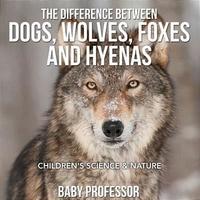 The Difference Between Dogs, Wolves, Foxes And Hyenas Children's Science & Nature-..