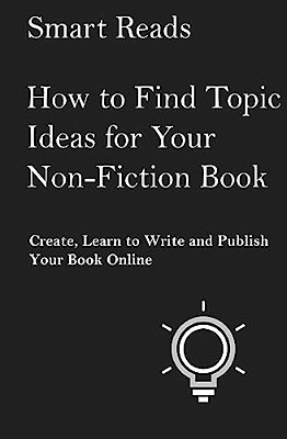 How To Find Topic Ideas For Your Non-Fiction Book: Create, Learn To Write And Publish Your Book Online-..