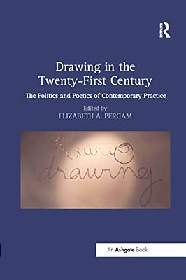 Drawing In The Twenty-First Century: The Politics And Poetics Of Contemporary Practice-..