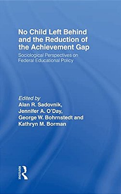 No Child Left Behind And The Reduction Of The Achievement Gap: Sociological Perspectives On Federal Educational Policy-..