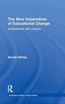 The New Imperatives Of Educational Change: Achievement With Integrity-..