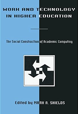 Work And Technology In Higher Education: The Social Construction Of Academic Computing-..