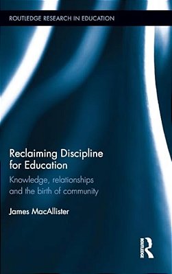 Reclaiming Discipline For Education: Knowledge, Relationships And The Birth Of Community-..