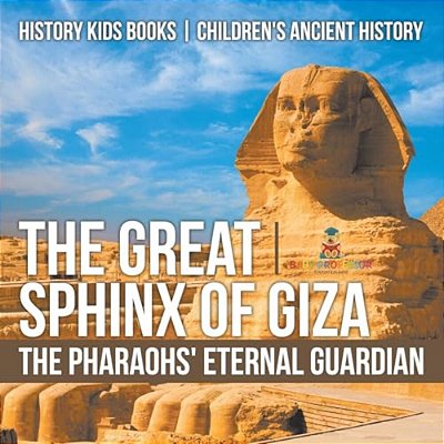 The Great Sphinx Of Giza: The Pharaohs' Eternal Guardian - History Kids Books Children's Ancient History-..