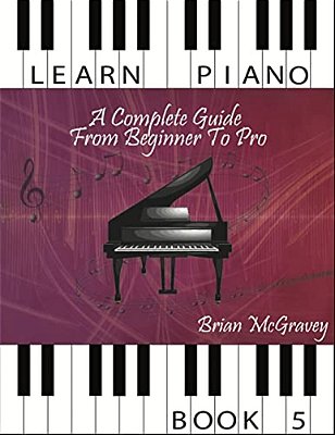 Learn Piano: A Complete Guide From Beginner To Pro Book 5-..