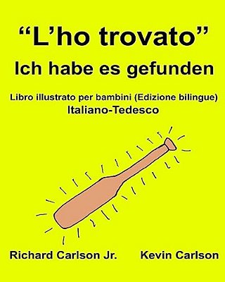 "L'Ho Trovato" Ich Habe ES Gefunden: Libro Illustrato Per Bambini Italiano-Tedesco (Edizione Bilingue)-..