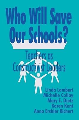 Who Will Save Our Schools?: Teachers As Constructivist Leaders-..