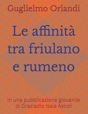 Le Affinità Tra Friulano E Rumeno: In Una Pubblicazione Giovanile Di Graziadio Isaia Ascoli-..