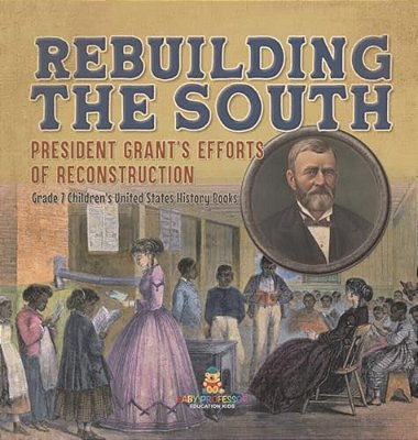 Rebuilding The South President Grant's Efforts Of Reconstruction Grade 7 Children's United States History Books-..
