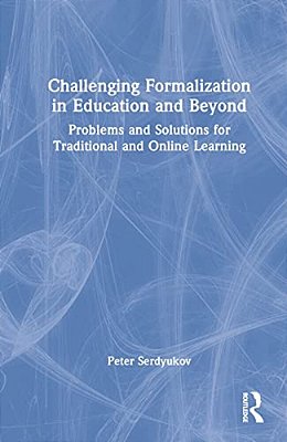 Challenging Formalization In Education And Beyond: Problems And Solutions For Traditional And Online Learning-..