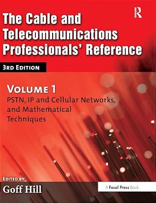 The Cable And Telecommunications Professionals' Reference: Pstn, Ip And Cellular Networks, And Mathematical Techniques-..