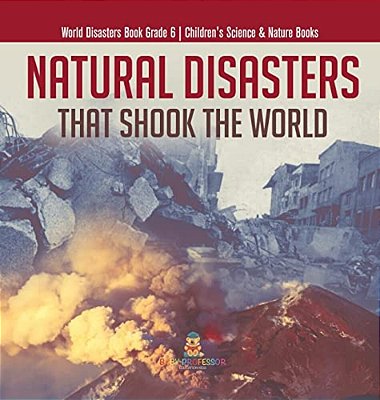 Natural Disasters That Shook The World World Disasters Book Grade 6 Children's Science & Nature Books-..