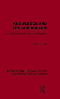 Knowledge And The Curriculum (International Library Of The Philosophy Of Education Volume 12): A Collection Of Philosophical Papers-..
